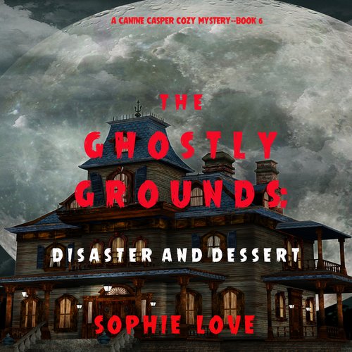 Ghostly Grounds The: Disaster and Dessert (A Canine Casper Cozy Mystery—Book 6)