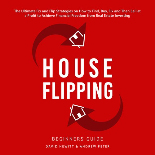 House Flipping - Beginners Guide: The Ultimate Fix and Flip Strategies on How to Find Buy Fix and Then Sell at a Profit to Achie