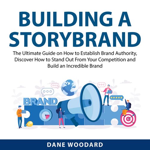 Building a StoryBrand: The Ultimate Guide on How to Establish Brand Authority Discover How to Stand Out From Your Competition an