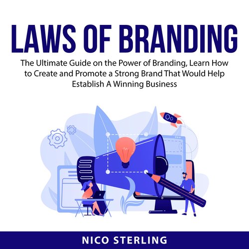 Laws of Branding: The Ultimate Guide on the Power of Branding Learn How to Create and Promote a Strong Brand That Would Help Est