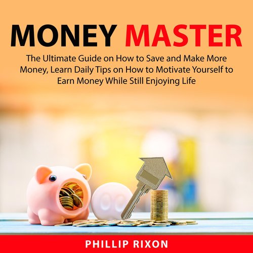 Money Master: The Ultimate Guide on How to Save and Make More Money Learn Daily Tips on How to Motivate Yourself to Earn Money W