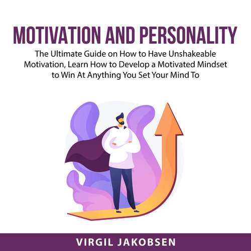 Motivation and Personality: The Ultimate Guide on How to Have Unshakeable Motivation Learn How to Develop a Motivated Mindset to