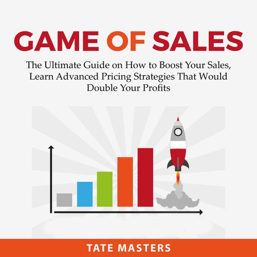 Game of Sales: The Ultimate Guide on How to Boost Your Sales Learn Advanced Pricing Strategies That Would Double Your Profits