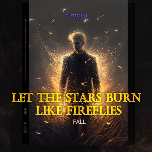 Let the stars burn like fireflies